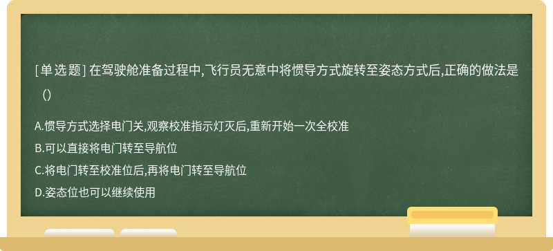 在驾驶舱准备过程中,飞行员无意中将惯导方式旋转至姿态方式后,正确的做法是（）