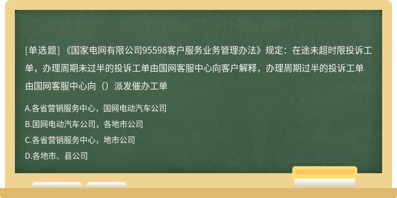 《国家电网有限公司95598客户服务业务管理办法》规定：在途未超时限投诉工单，办理周期未过半的投诉工单由国网客服中心向客户解释，办理周期过半的投诉工单由国网客服中心向（）派发催办工单