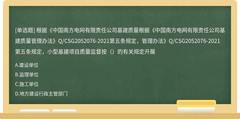 根据《中国南方电网有限责任公司基建质量根据《中国南方电网有限责任公司基建质量管理办法》Q/CSG2052076-2021第五条规定，管理办法》Q/CSG2052076-2021第五条规定，小型基建项目质量监督按（）的有关规定开展