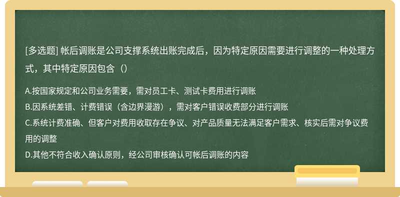 帐后调账是公司支撑系统出账完成后，因为特定原因需要进行调整的一种处理方式，其中特定原因包含（）