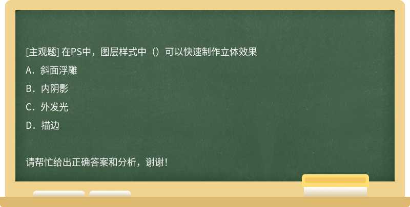 在PS中，图层样式中（）可以快速制作立体效果A．斜面浮雕B．内阴影C．外发光D．描边请帮忙给出正确答案和分析，谢谢！