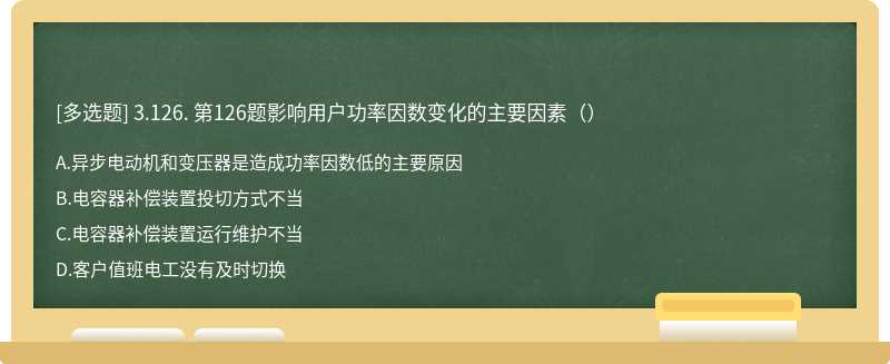 3.126. 第126题影响用户功率因数变化的主要因素（）