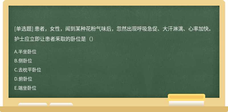 患者，女性，闻到某种花粉气味后，忽然出现呼吸急促、大汗淋漓、心率加快。护士应立即让患者釆取的卧位是（）