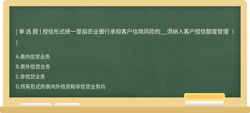 授信形式统一是指农业银行承担客户信用风险的__须纳入客户授信额度管理（）