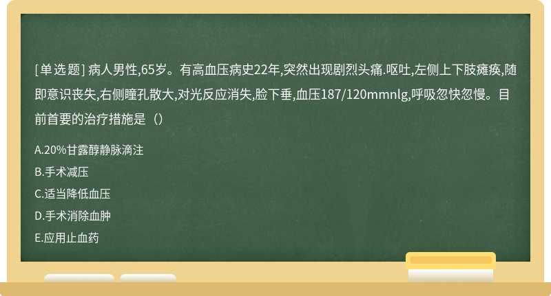 病人男性,65岁。有高血压病史22年,突然出现剧烈头痛.呕吐,左侧上下肢瘫痪,随即意识丧失,右侧瞳孔散大,对光反应消失,脸下垂,血压187/120mmnlg,呼吸忽快忽慢。目前首要的治疗措施是（）