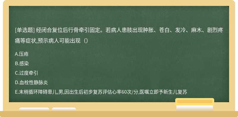 经闭合复位后行骨牵引固定。若病人患肢出现肿胀、苍白、发冷、麻木、剧烈疼痛等症状,预示病人可能出现（）