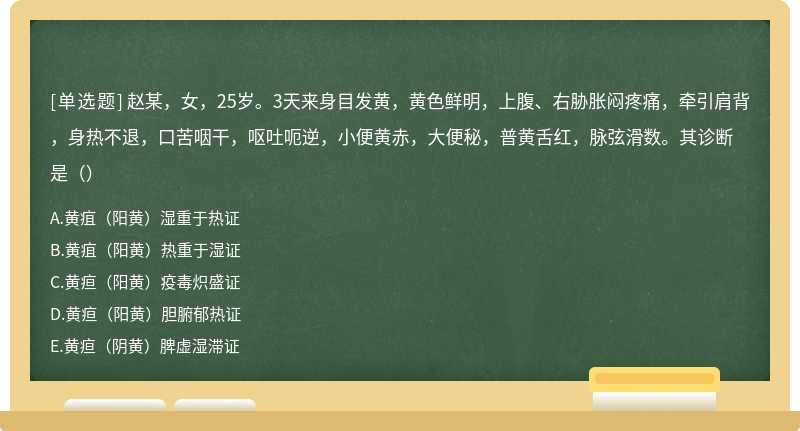 赵某，女，25岁。3天来身目发黄，黄色鲜明，上腹、右胁胀闷疼痛，牵引肩背，身热不退，口苦咽干，呕吐呃逆，小便黄赤，大便秘，普黄舌红，脉弦滑数。其诊断是（）