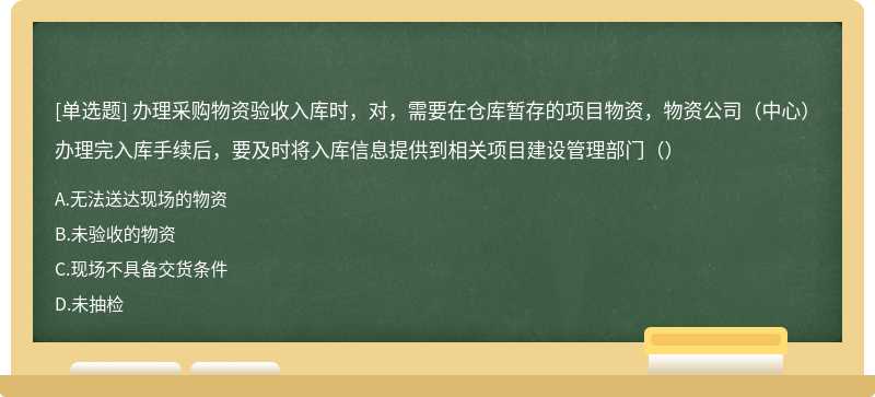 办理采购物资验收入库时，对，需要在仓库暂存的项目物资，物资公司（中心）办理完入库手续后，要及时将入库信息提供到相关项目建设管理部门（）