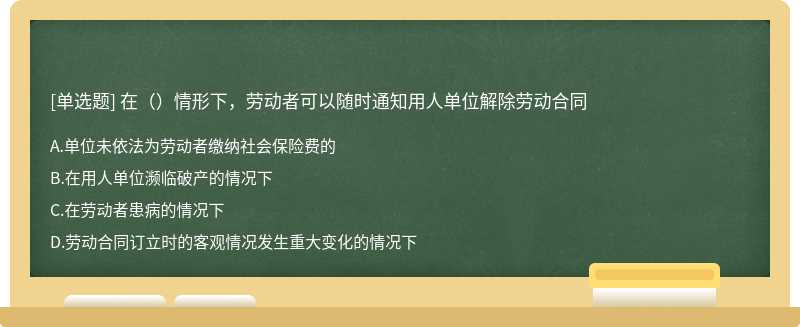 在（）情形下，劳动者可以随时通知用人单位解除劳动合同