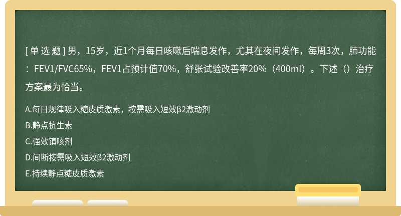 男，15岁，近1个月每日咳嗽后喘息发作，尤其在夜间发作，每周3次，肺功能：FEV1/FVC65%，FEV1占预计值70%，舒张试验改善率20%（400ml）。下述（）治疗方案最为恰当。