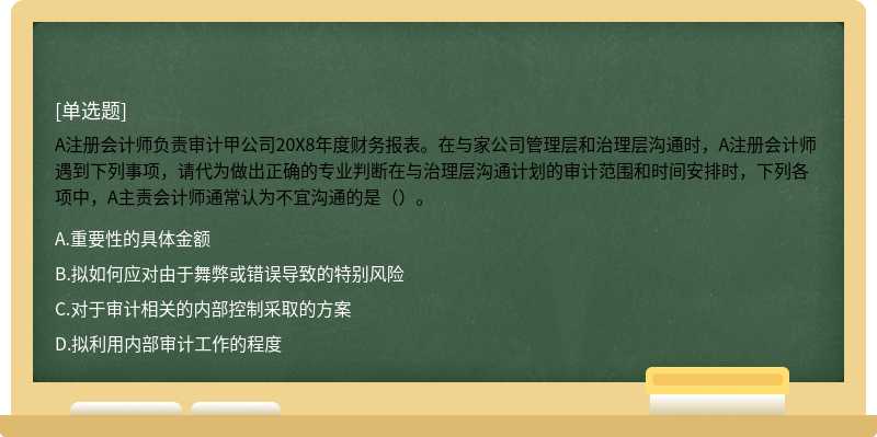 A注册会计师负责审计甲公司20X8年度财务报表。在与家公司管理层和治理层沟通时，A注册会计师遇到下列事项，请代为做出正确的专业判断在与治理层沟通计划的审计范围和时间安排时，下列各项中，A主责会计师通常认为不宜沟通的是（）。