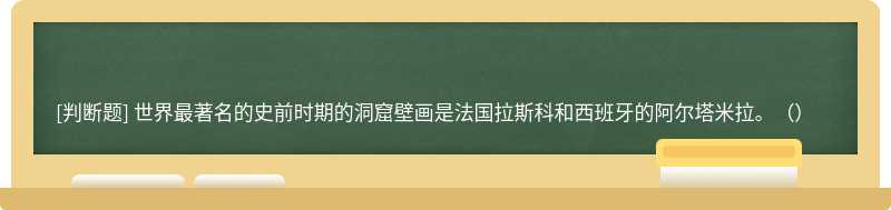 世界最著名的史前时期的洞窟壁画是法国拉斯科和西班牙的阿尔塔米拉。（）