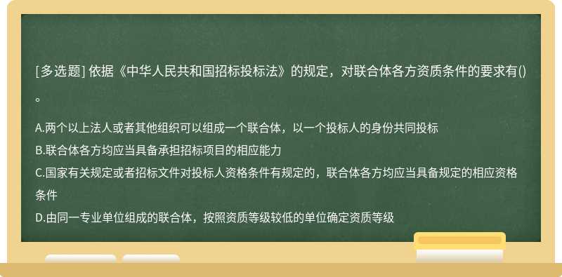 依据《中华人民共和国招标投标法》的规定，对联合体各方资质条件的要求有()。