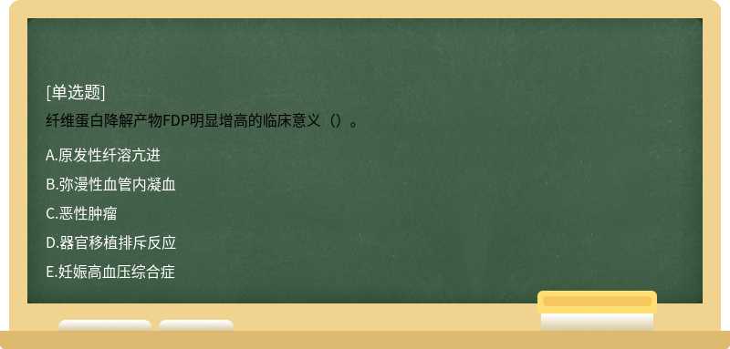 纤维蛋白降解产物FDP明显增高的临床意义（）。