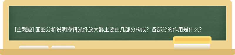 画图分析说明掺铒光纤放大器主要由几部分构成？各部分的作用是什么？