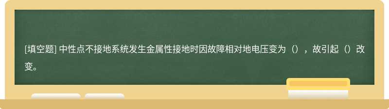 中性点不接地系统发生金属性接地时因故障相对地电压变为（），故引起（）改变。