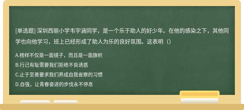 深圳西丽小学韦宇涵同学，是一个乐于助人的好少年。在他的感染之下，其他同学也向他学习，班上已经形成了助人为乐的良好氛围。这表明（）