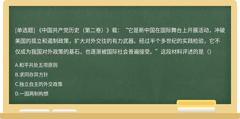 《中国共产党历史（第二卷）》载：“它是新中国在国际舞台上开展活动，冲破美国的孤立和遏制政策，扩大对外交往的有力武器。经过半个多世纪的实践检验，它不仅成为我国对外政策的基石，也逐渐被国际社会普遍接受。”这段材料评述的是（）