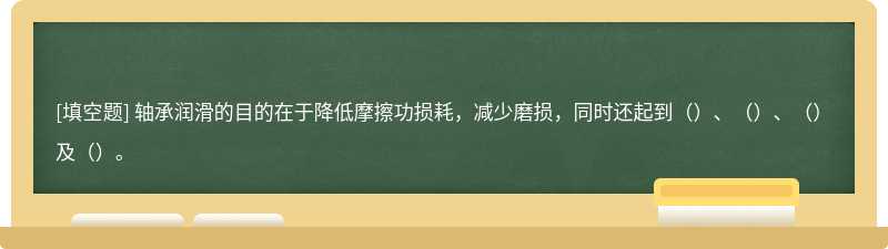 轴承润滑的目的在于降低摩擦功损耗，减少磨损，同时还起到（）、（）、（）及（）。