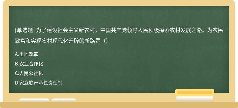 为了建设社会主义新农村，中国共产党领导人民积极探索农村发展之路。为农民致富和实现农村现代化开辟的新路是（）