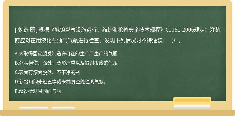 根据《城镇燃气设施运行、维护和抢修安全技术规程》CJJ51-2006规定：灌装前应对在用液化石油气气瓶进行检查、发现下列情况时不得灌装：（）。