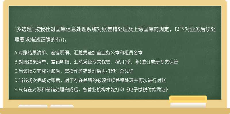 按我社对国库信息处理系统对账差错处理及上缴国库的规定，以下对业务后续处理要求描述正确的有()。