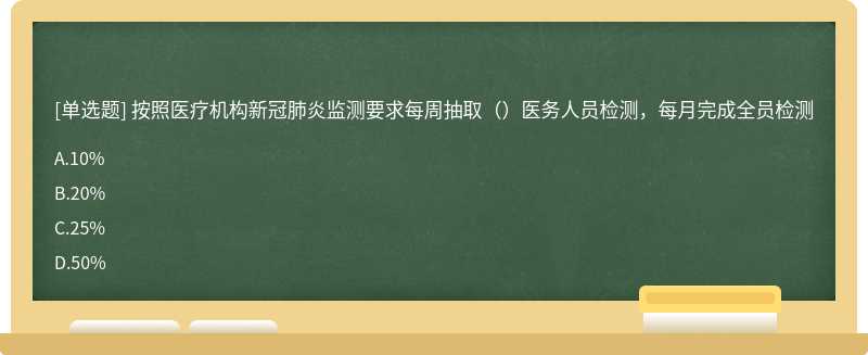 按照医疗机构新冠肺炎监测要求每周抽取（）医务人员检测，每月完成全员检测