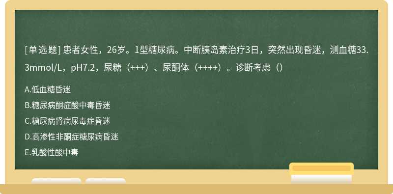 患者女性，26岁。1型糖尿病。中断胰岛素治疗3日，突然出现昏迷，测血糖33.3mmol/L，pH7.2，尿糖（+++）、尿酮体（++++）。诊断考虑（）