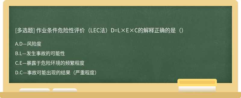 作业条件危险性评价（LEC法）D=L×E×C的解释正确的是（）