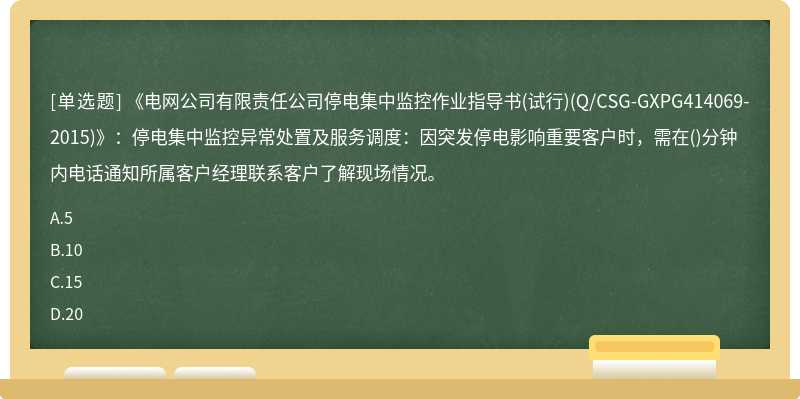 《电网公司有限责任公司停电集中监控作业指导书(试行)(Q/CSG-GXPG414069-2015)》：停电集中监控异常处置及服务调度：因突发停电影响重要客户时，需在()分钟内电话通知所属客户经理联系客户了解现场情况。