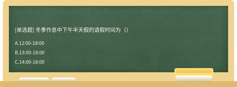 冬季作息中下午半天假的请假时间为（）