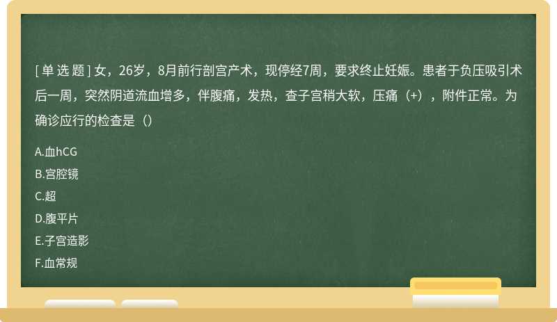 女，26歲，8月前行剖宮產(chǎn)術(shù)，現(xiàn)停經(jīng)7周，要求終止妊娠?；颊哂谪?fù)壓吸引術(shù)后一周，突然陰道流血增多，伴腹痛，發(fā)熱，查子宮稍大軟，壓痛（+），附件正常。為確診應(yīng)行的檢查是（）