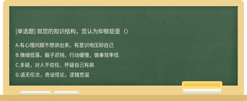 就您的知识结构，您认为抑郁症是（）