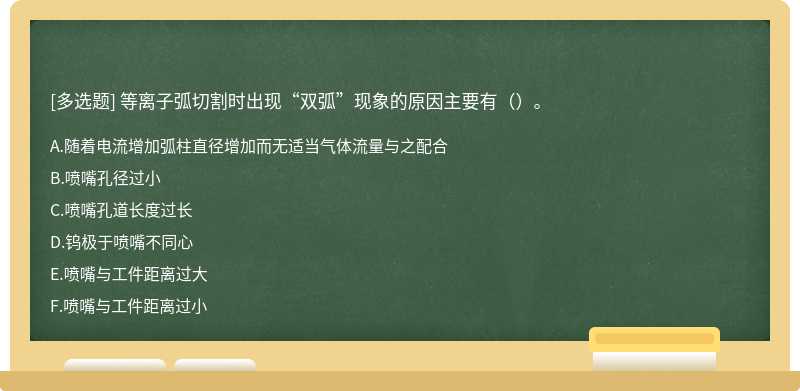 等离子弧切割时出现“双弧”现象的原因主要有（）。