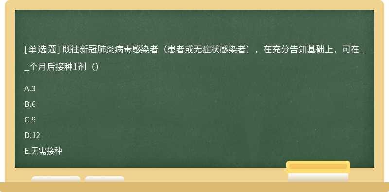 既往新冠肺炎病毒感染者（患者或无症状感染者），在充分告知基础上，可在__个月后接种1剂（）