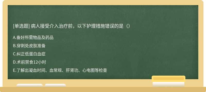 病人接受介入治疗前，以下护理措施错误的是（）