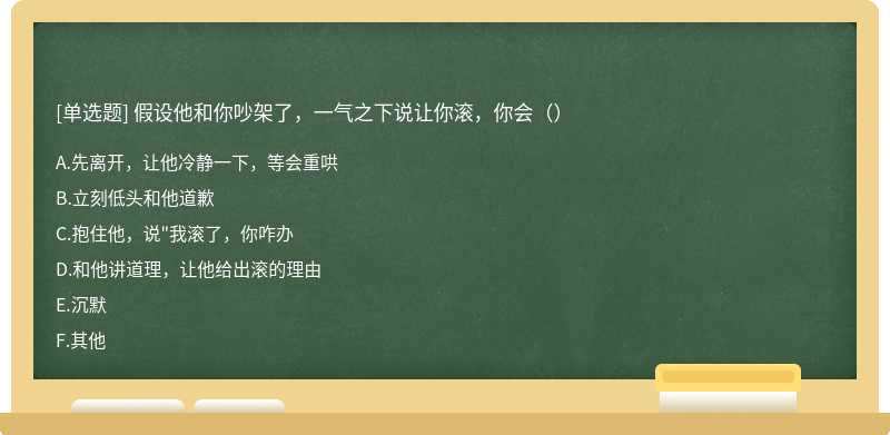 假设他和你吵架了，一气之下说让你滚，你会（）