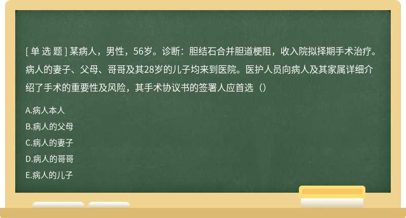 某病人，男性，56岁。诊断：胆结石合并胆道梗阻，收入院拟择期手术治疗。病人的妻子、父母、哥哥及其28岁的儿子均来到医院。医护人员向病人及其家属详细介绍了手术的重要性及风险，其手术协议书的签署人应首选（）