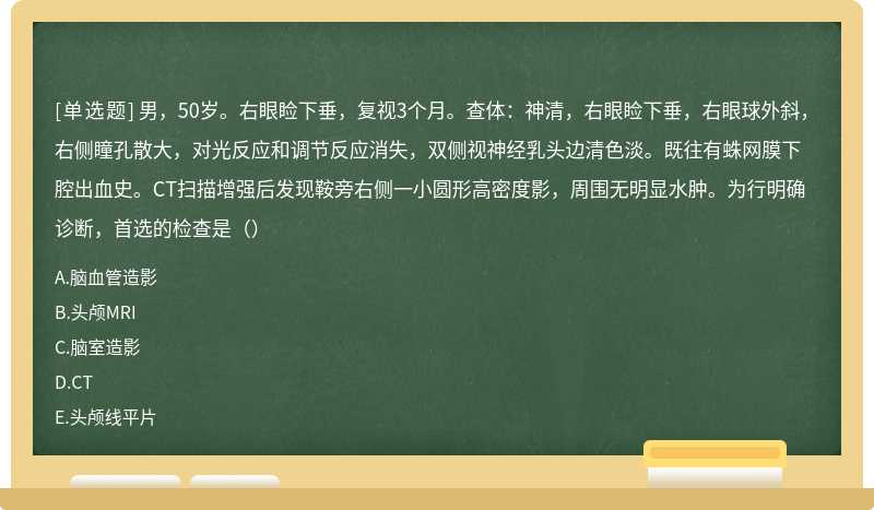 男，50岁。右眼睑下垂，复视3个月。查体：神清，右眼睑下垂，右眼球外斜，右侧瞳孔散大，对光反应和调节反应消失，双侧视神经乳头边清色淡。既往有蛛网膜下腔出血史。CT扫描增强后发现鞍旁右侧一小圆形高密度影，周围无明显水肿。为行明确诊断，首选的检查是（）