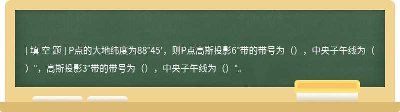 P点的大地纬度为88°45′，则P点高斯投影6°带的带号为（），中央子午线为（）°，高斯投影3°带的带号为（），中央子午线为（）°。