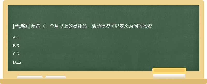 闲置（）个月以上的易耗品、活动物资可以定义为闲置物资