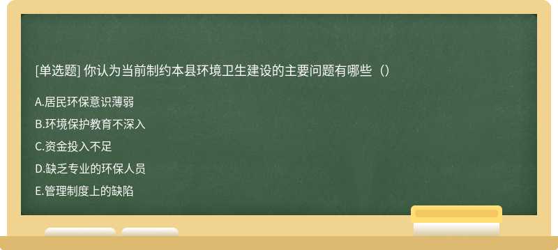 你认为当前制约本县环境卫生建设的主要问题有哪些（）