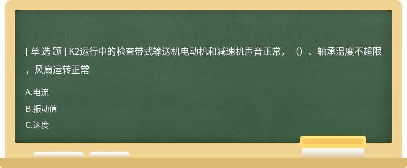 K2运行中的检查带式输送机电动机和减速机声音正常，（）、轴承温度不超限，风扇运转正常