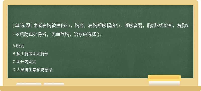 患者右胸被撞伤2h，胸痛，右胸呼吸幅度小，呼吸音弱，胸部X线检查，右胸5～8后肋单处骨折，无血气胸，治疗应选择()。