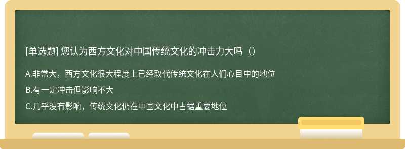 您认为西方文化对中国传统文化的冲击力大吗（）