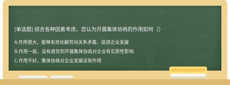 综合各种因素考虑，您认为开展集体协商的作用如何（）