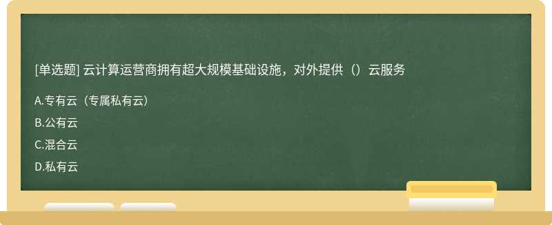 云计算运营商拥有超大规模基础设施，对外提供（）云服务