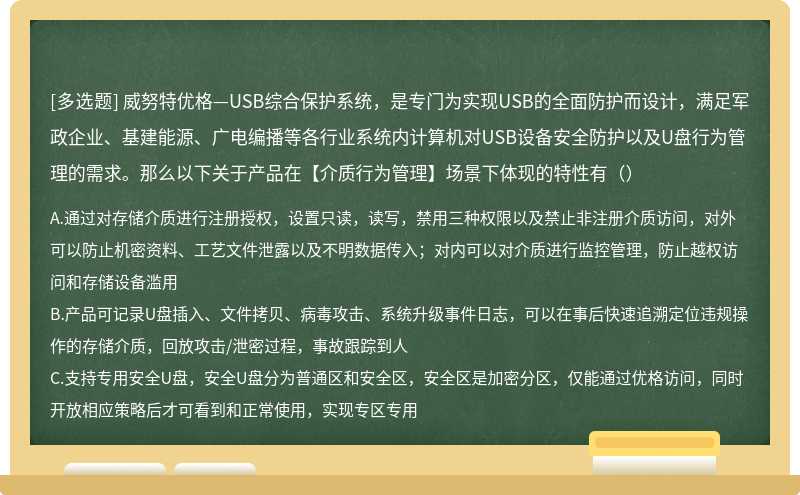 威努特优格—USB综合保护系统，是专门为实现USB的全面防护而设计，满足军政企业、基建能源、广电编播等各行业系统内计算机对USB设备安全防护以及U盘行为管理的需求。那么以下关于产品在【介质行为管理】场景下体现的特性有（）