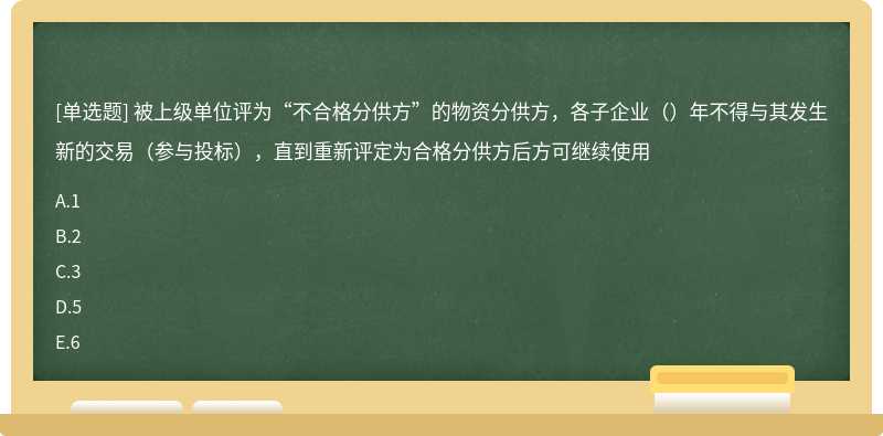 被上级单位评为“不合格分供方”的物资分供方，各子企业（）年不得与其发生新的交易（参与投标），直到重新评定为合格分供方后方可继续使用