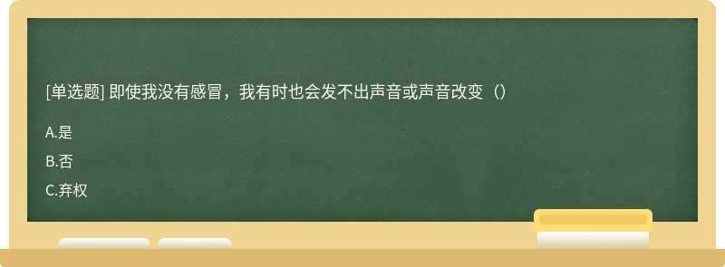 即使我没有感冒，我有时也会发不出声音或声音改变（）